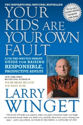Your Kids Are Your Own Fault: A Fix-The-Way-You-Parent Guide for Raising Responsible, Productive Adults by Winget, Larry