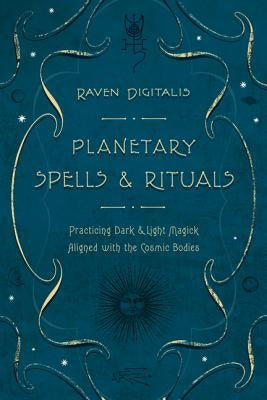 Planetary Spells & Rituals: Practicing Dark & Light Magick Aligned with the Cosmic Bodies by Digitalis, Raven