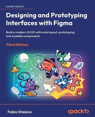 Designing and Prototyping Interfaces with Figma - Third Edition: Build a modern UI/UX with auto layout, prototyping, and scalable components by Staiano, Fabio