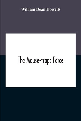 The Mouse-Trap; Farce by Dean Howells, William