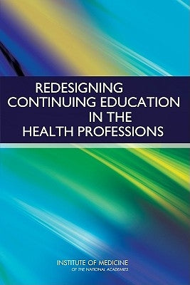 Redesigning Continuing Education in the Health Professions by Institute of Medicine