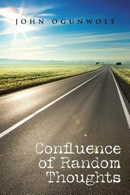 Confluence of Random Thoughts by Ogunwole, John