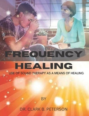 Frequency Healing: Use of Sound Therapy as a Means of Healing by B. Peterson, Clark