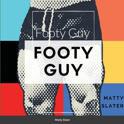 Footy Guy: The Bloke and his bulge by Slater, Matty