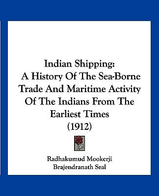 Indian Shipping: A History Of The Sea-Borne Trade And Maritime Activity Of The Indians From The Earliest Times (1912) by Mookerji, Radhakumud