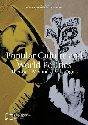 Popular Culture and World Politics: Theories, Methods, Pedagogies by Caso, Federica