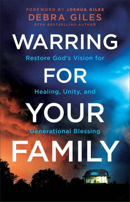 Warring for Your Family: Restore God's Vision for Healing, Unity, and Generational Blessing by Giles, Debra