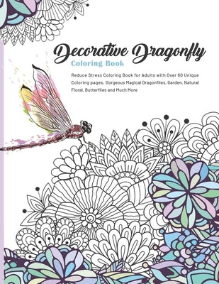 Decorative Dragonfly Coloring Book: Reduce Stress Coloring Book for Adults with Over 60 Unique Coloring pages, Gorgeous Magical Dragonflies, Garden, N by Mosby, Amelia
