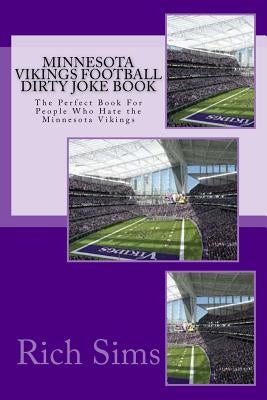 Minnesota Vikings Football Dirty Joke Book: The Perfect Book For People Who Hate the Minnesota Vikings by Sims, Rich
