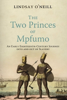 The Two Princes of Mpfumo: An Early Eighteenth-Century Journey Into and Out of Slavery by O'Neill, Lindsay