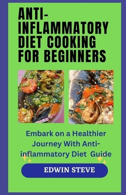 Anti-Inflammatory Diet Cooking for Begginers: Embark on a Healthier Journey With Anti-inflammatory Diet Guide by Steve, Edwin