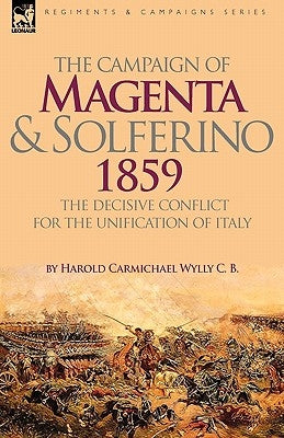 The Campaign of Magenta and Solferino 1859: the Decisive Conflict for the Unification of Italy by Wylly, Harold Carmichael