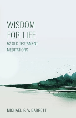 Wisdom for Life: 52 Old Testament Meditations by Barrett, Michael P. V.