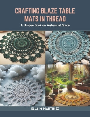 Crafting Blaze Table Mats in Thread: A Unique Book on Autumnal Grace by Martinez, Ella M.