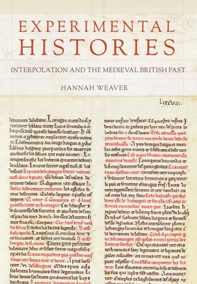Experimental Histories: Interpolation and the Medieval British Past by Weaver, Hannah