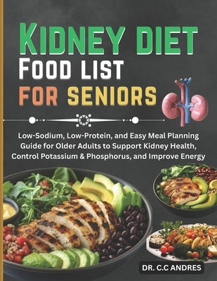 Kidney diet Food list for seniors: Low-Sodium, Low-Protein, and Easy Meal Planning Guide for Older Adults to Support Kidney Health, Control Potassium by Andres, C. C.