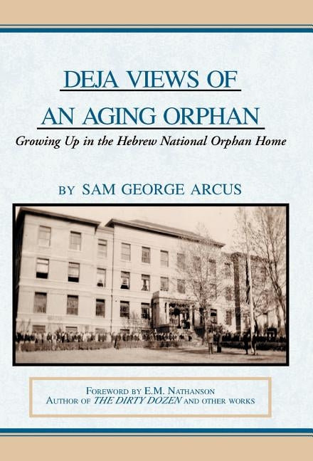 Deja Views of an Aging Orphan: Growing Up in the Hebrew National Orphan Home by Arcus, Sam George