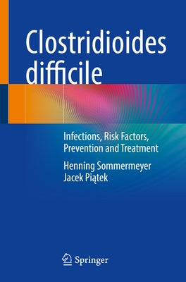 Clostridioides Difficile: Infections, Risk Factors, Prevention and Treatment by Sommermeyer, Henning