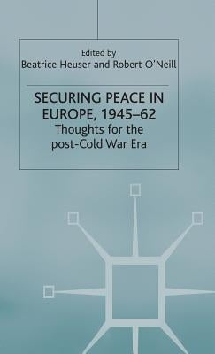Securing Peace in Europe, 1945-62: Thoughts for the Post-Cold War Era by Heuser, Beatrice