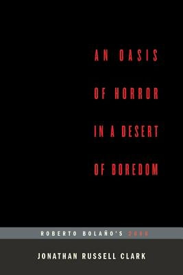 An Oasis of Horror in a Desert of Boredom: Roberto Bolano's 2666 (...Afterwords) by Clark, Jonathan Russell
