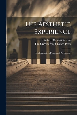 The Aesthetic Experience; its Meaning in a Functional Psychology by Adams, Elizabeth Kemper