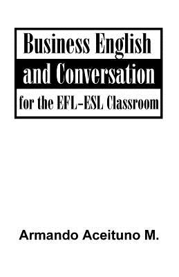 Business English and Conversation: For the EFL-ESL Classroom by Armando, Aceituno M.
