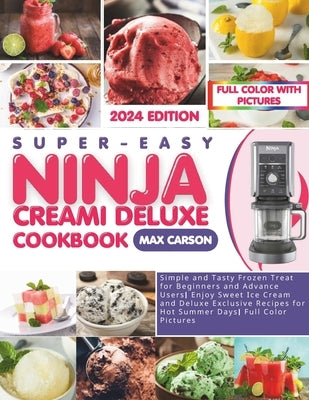 Super-Easy Ninja Creami Deluxe Cookbook: Simple and Tasty Frozen Treat for Beginners and Advance Users Enjoy Sweet Ice Cream and Deluxe Exclusive Reci by Carson, Max