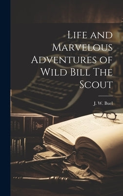Life and Marvelous Adventures of Wild Bill The Scout by Buel, J. W.
