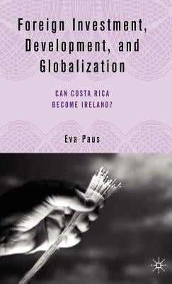 Foreign Investment, Development, and Globalization: Can Costa Rica Become Ireland? by Paus, E.
