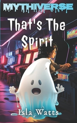That's The Spirit: A Mythiverse Story by Watts, Isla
