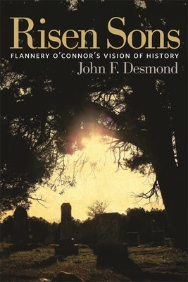 Risen Sons: Flannery O'Connor's Vision of History by Desmond, John F.