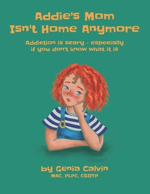 Addie's Mom Isn't Home Anymore: Addiction is scary - especially when you don't know what it is by Calvin, Genia