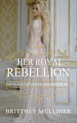 Her Royal Rebellion by Mulliner, Brittney
