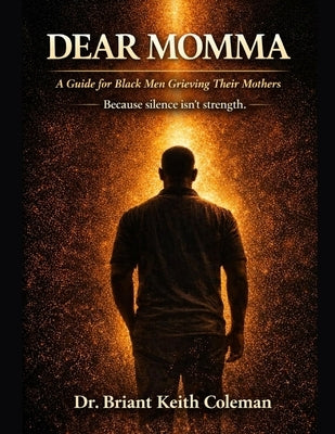Dear Momma: A Guide for Black Men Grieving the Loss of Their Mothers by Coleman, Briant Keith