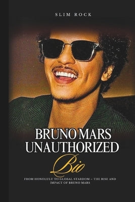 Bruno Mars Unauthorized Bio: From Honolulu to Global Stardom - The Rise and Impact of Bruno Mars by Rock, Slim