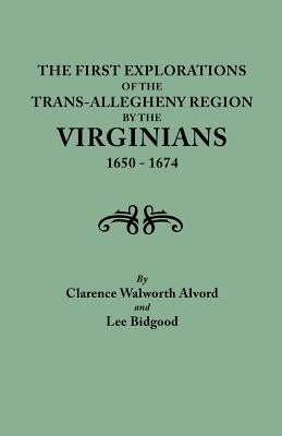 First Explorations of the Trans-Allegheny Region by the Virginians, 1650-1674 by Alvord, Clarence Walworth