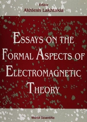 Essays on the Formal Aspects of Electromagnetic Theory by Lakhtakia, Akhlesh