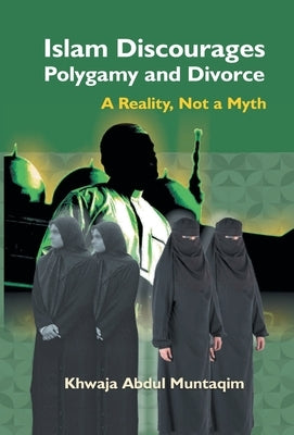 Islam Discourages Polygamy and Divorce: A Reality, Not a Myth by Abdul, Khwaja Muntaqim