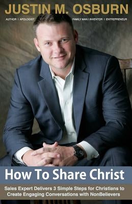 How To Share Christ: Sales Expert Delivers 3 Simple Steps for Christians to Create Engaging Conversations with NonBelievers by Osburn, Justin M.