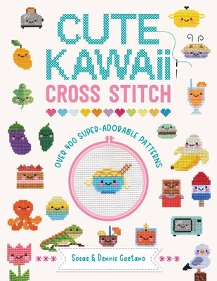 Cute Kawaii Cross Stitch: Over 400 Super Adorable Patterns by Caetano, Sosaa