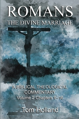 Romans: The Divine Marriage, Volume 2 Chapters 9-16: A Biblical Theological Commentary, Second Edition Revised by Holland, Tom