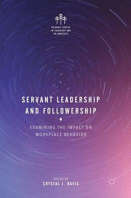 Servant Leadership and Followership: Examining the Impact on Workplace Behavior by Davis, Crystal J.
