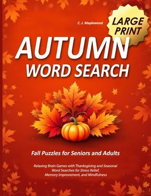 Autumn Word Search Large Print: Relaxing Brain Games with Thanksgiving and Seasonal Word Searches for Stress Relief, Memory Improvement, and Mindfulne by Maplewood, C. J.