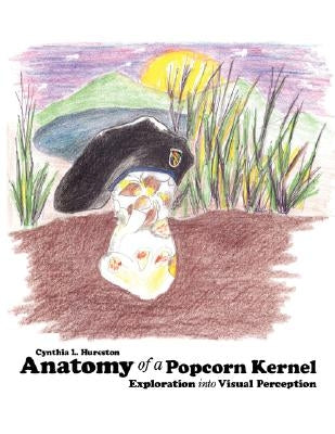Anatomy of a Popcorn Kernel: Exploration Into Visual Perception by Hureston, Cynthia L.
