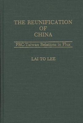 The Reunification of China: PRC-Taiwan Relations in Flux by Lee, Lai To