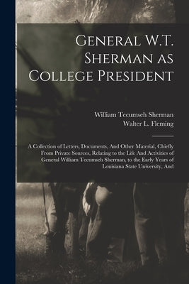 General W.T. Sherman as College President; a Collection of Letters, Documents, And Other Material, Chiefly From Private Sources, Relating to the Life by Sherman, William Tecumseh