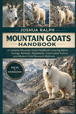 Mountain Goats Handbook: A Complete Mountain Goats Handbook Covering Alpine Ecology, Behavior, Adaptations, Conservation Science, and Modern Field Res by Ralph, Joshua