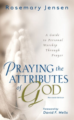 Praying the Attributes of God: A Guide to Personal Worship Through Prayer by Jensen, Rosemary