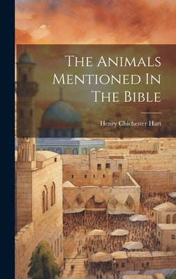 The Animals Mentioned In The Bible by Hart, Henry Chichester