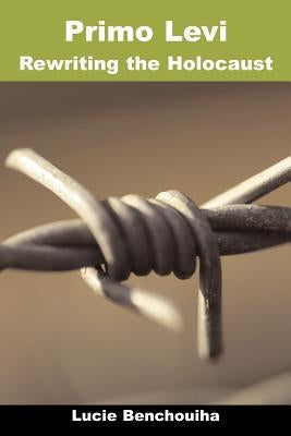 Primo Levi: Rewriting the Holocaust by Benchouiha, Lucie